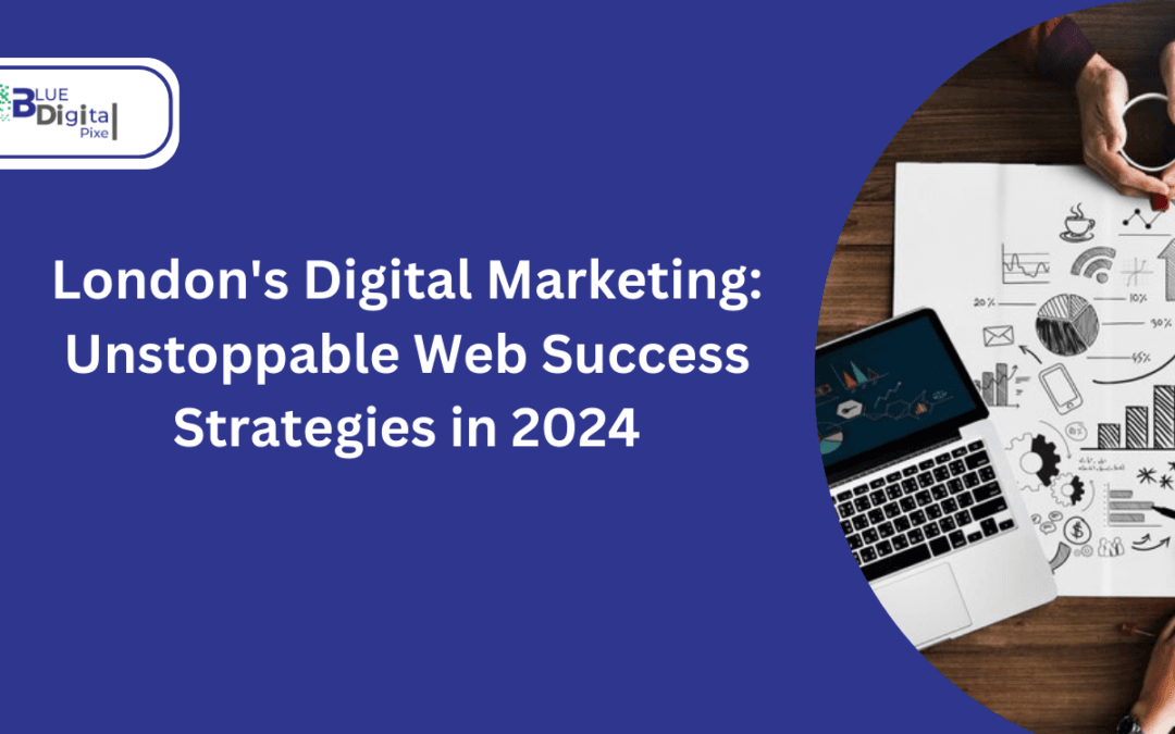 London’s Digital Marketing: Unstoppable Web Success Strategies in 2024